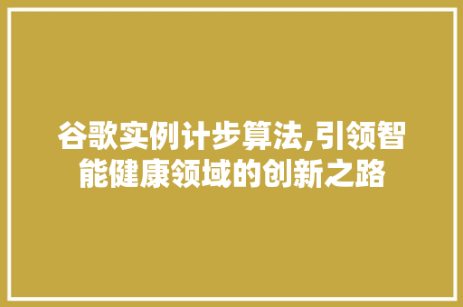 谷歌实例计步算法,引领智能健康领域的创新之路