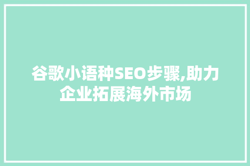 谷歌小语种SEO步骤,助力企业拓展海外市场