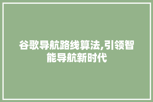 谷歌导航路线算法,引领智能导航新时代