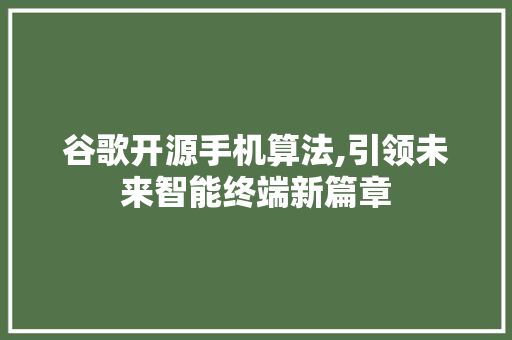 谷歌开源手机算法,引领未来智能终端新篇章