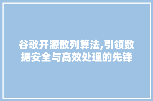 谷歌开源散列算法,引领数据安全与高效处理的先锋