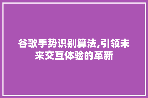 谷歌手势识别算法,引领未来交互体验的革新