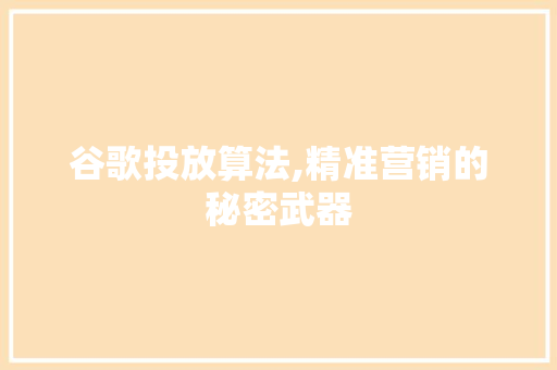 谷歌投放算法,精准营销的秘密武器