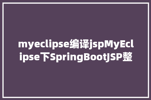 myeclipse编译jspMyEclipse下SpringBootJSP整合进程及踩坑 SQL