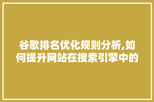 谷歌排名优化规则分析,如何提升网站在搜索引擎中的排名