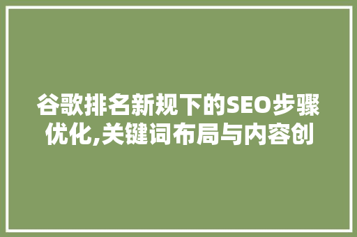 谷歌排名新规下的SEO步骤优化,关键词布局与内容创作