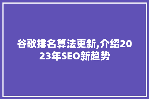 谷歌排名算法更新,介绍2023年SEO新趋势