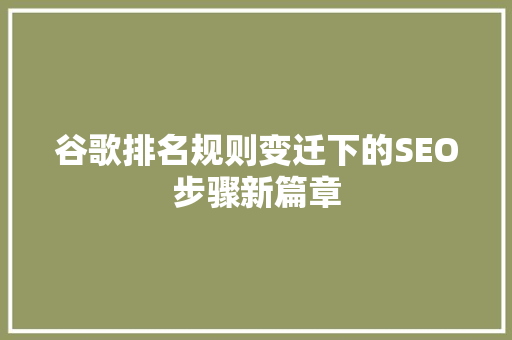 谷歌排名规则变迁下的SEO步骤新篇章