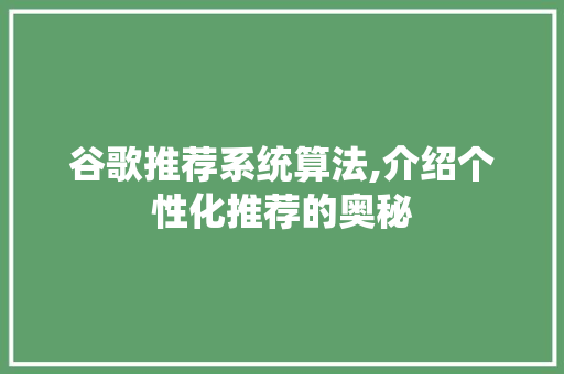 谷歌推荐系统算法,介绍个性化推荐的奥秘