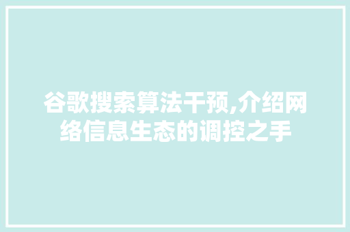 谷歌搜索算法干预,介绍网络信息生态的调控之手