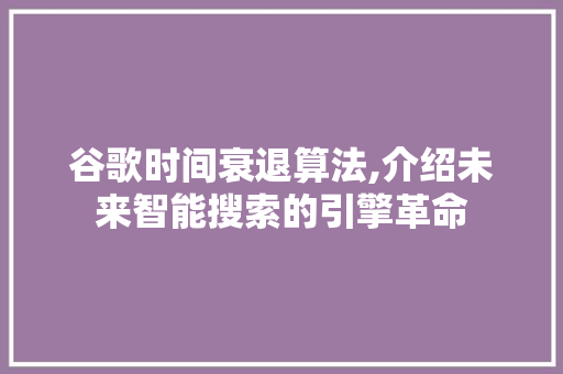 谷歌时间衰退算法,介绍未来智能搜索的引擎革命