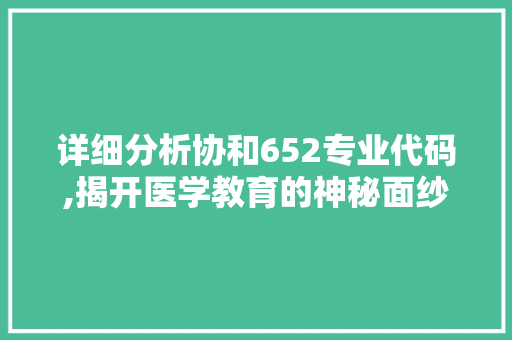 详细分析协和652专业代码,揭开医学教育的神秘面纱