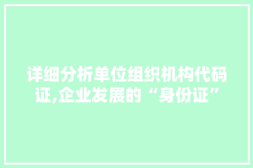 详细分析单位组织机构代码证,企业发展的“身份证”