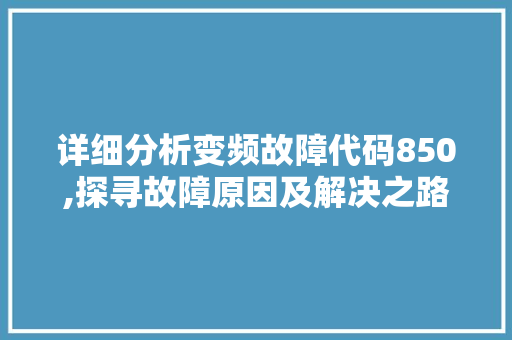 详细分析变频故障代码850,探寻故障原因及解决之路