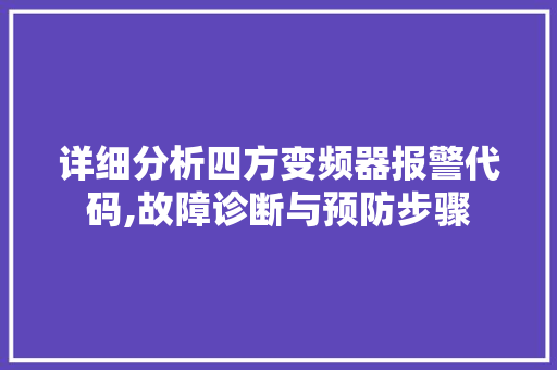 详细分析四方变频器报警代码,故障诊断与预防步骤