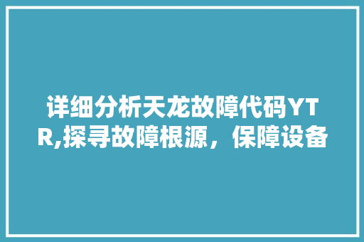 详细分析天龙故障代码YTR,探寻故障根源，保障设备安全 NoSQL