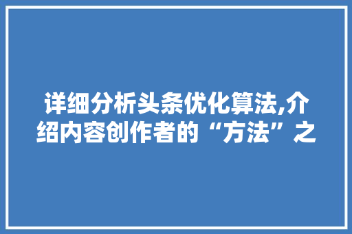 详细分析头条优化算法,介绍内容创作者的“方法”之路