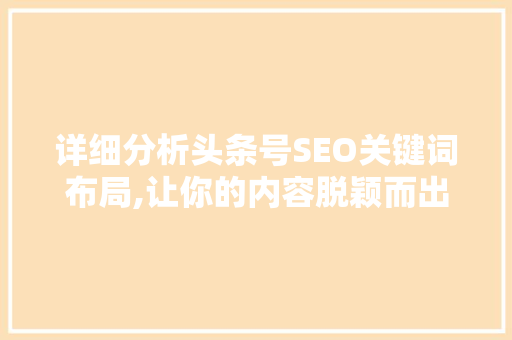 详细分析头条号SEO关键词布局,让你的内容脱颖而出