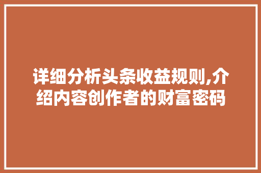 详细分析头条收益规则,介绍内容创作者的财富密码