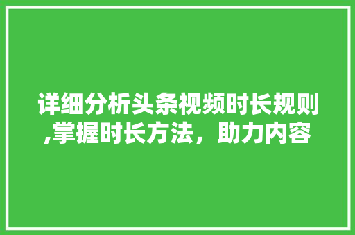 详细分析头条视频时长规则,掌握时长方法，助力内容创作