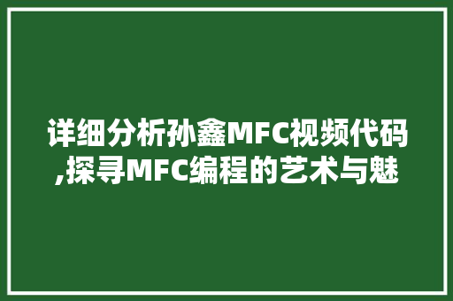 详细分析孙鑫MFC视频代码,探寻MFC编程的艺术与魅力