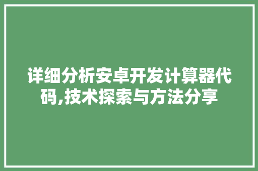 详细分析安卓开发计算器代码,技术探索与方法分享