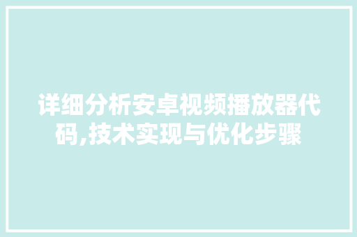 详细分析安卓视频播放器代码,技术实现与优化步骤