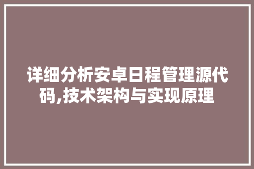 详细分析安卓日程管理源代码,技术架构与实现原理