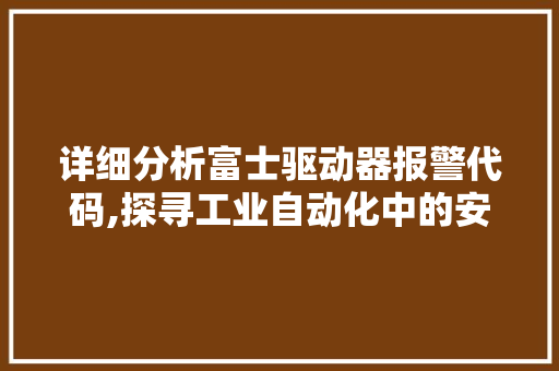 详细分析富士驱动器报警代码,探寻工业自动化中的安全保障