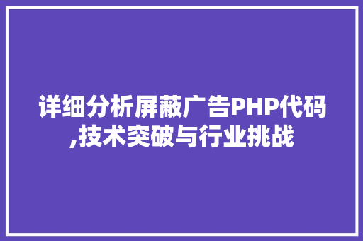 详细分析屏蔽广告PHP代码,技术突破与行业挑战