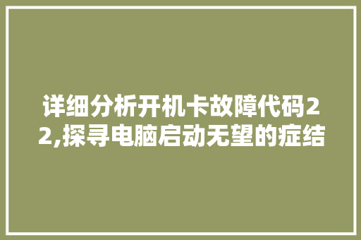 详细分析开机卡故障代码22,探寻电脑启动无望的症结所在