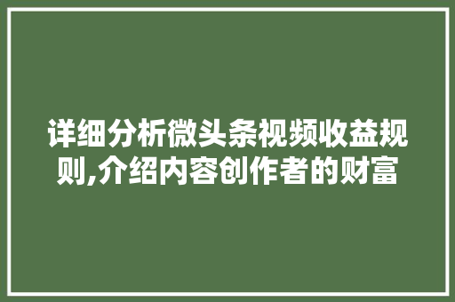 详细分析微头条视频收益规则,介绍内容创作者的财富密码