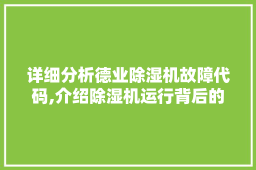 详细分析德业除湿机故障代码,介绍除湿机运行背后的秘密