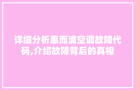 详细分析惠而浦空调故障代码,介绍故障背后的真相