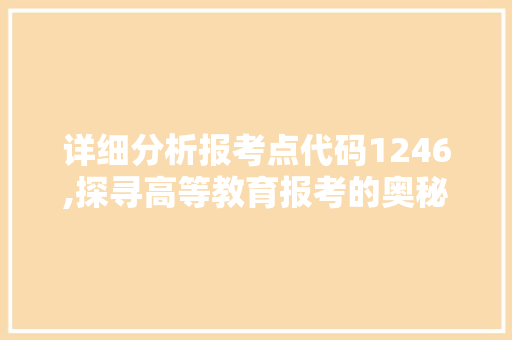 详细分析报考点代码1246,探寻高等教育报考的奥秘