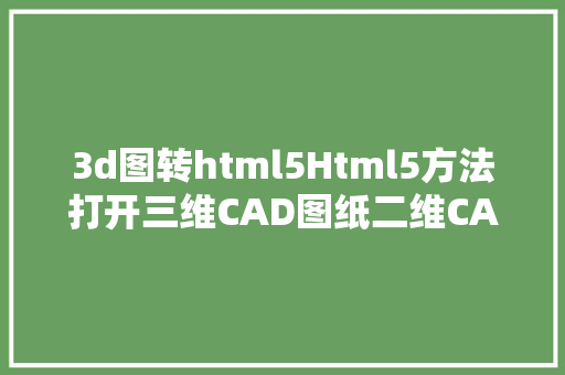 3d图转html5Html5方法打开三维CAD图纸二维CAD图转三维CAD的具体教程