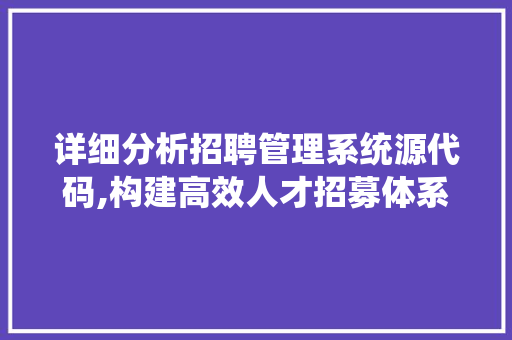 详细分析招聘管理系统源代码,构建高效人才招募体系的方法