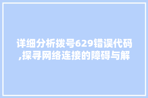 详细分析拨号629错误代码,探寻网络连接的障碍与解决方法