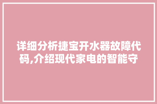 详细分析捷宝开水器故障代码,介绍现代家电的智能守护