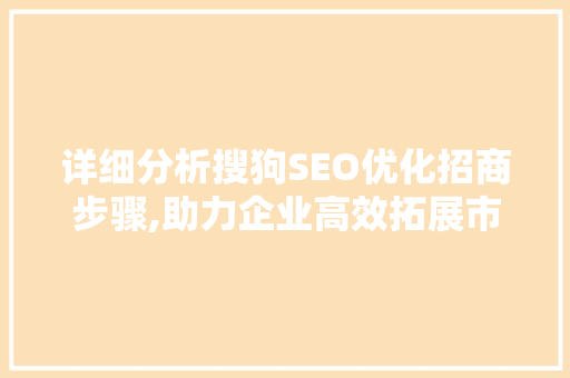 详细分析搜狗SEO优化招商步骤,助力企业高效拓展市场