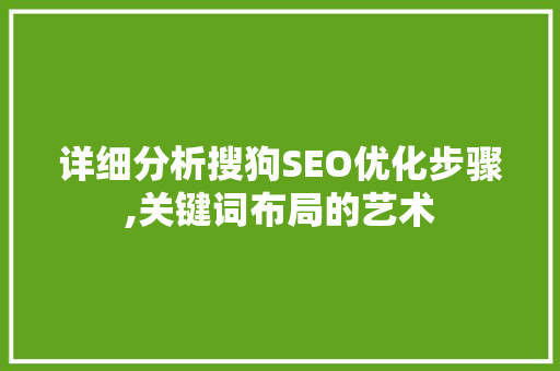 详细分析搜狗SEO优化步骤,关键词布局的艺术