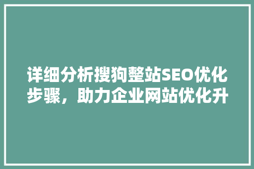 详细分析搜狗整站SEO优化步骤，助力企业网站优化升级