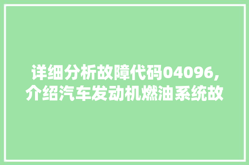 详细分析故障代码04096,介绍汽车发动机燃油系统故障之谜