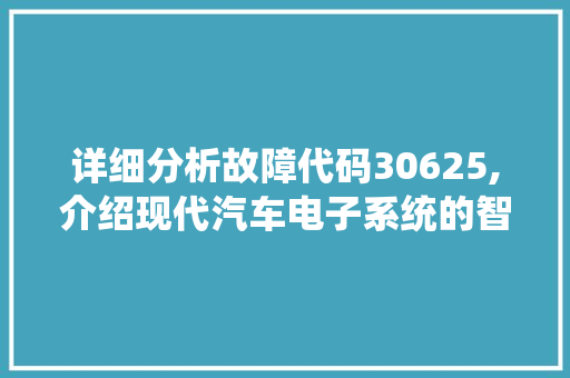 详细分析故障代码30625,介绍现代汽车电子系统的智能诊断