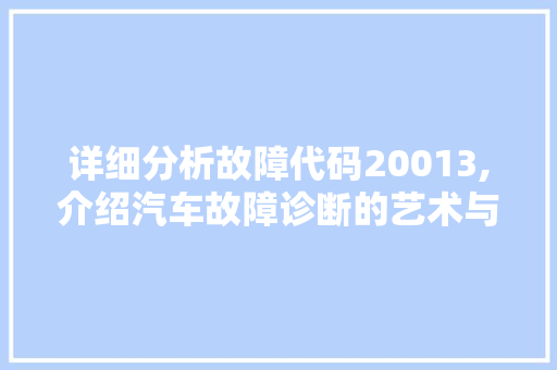 详细分析故障代码20013,介绍汽车故障诊断的艺术与科学