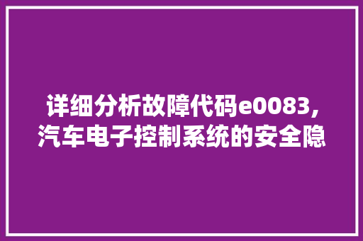 详细分析故障代码e0083,汽车电子控制系统的安全隐患