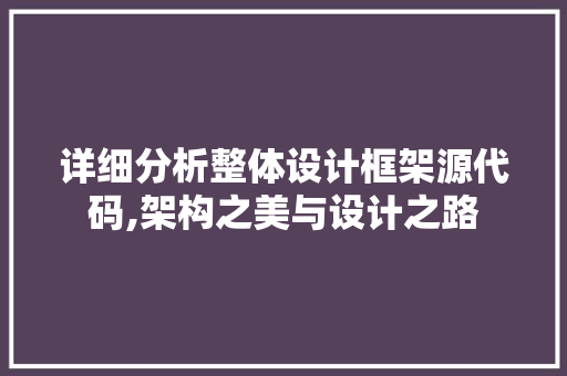 详细分析整体设计框架源代码,架构之美与设计之路