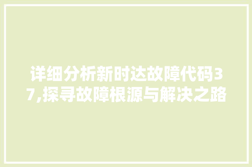 详细分析新时达故障代码37,探寻故障根源与解决之路