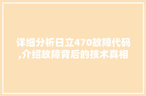 详细分析日立470故障代码,介绍故障背后的技术真相