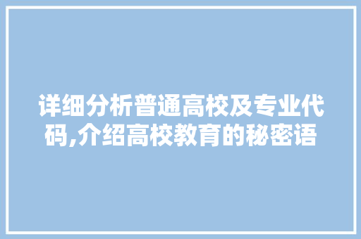 详细分析普通高校及专业代码,介绍高校教育的秘密语言